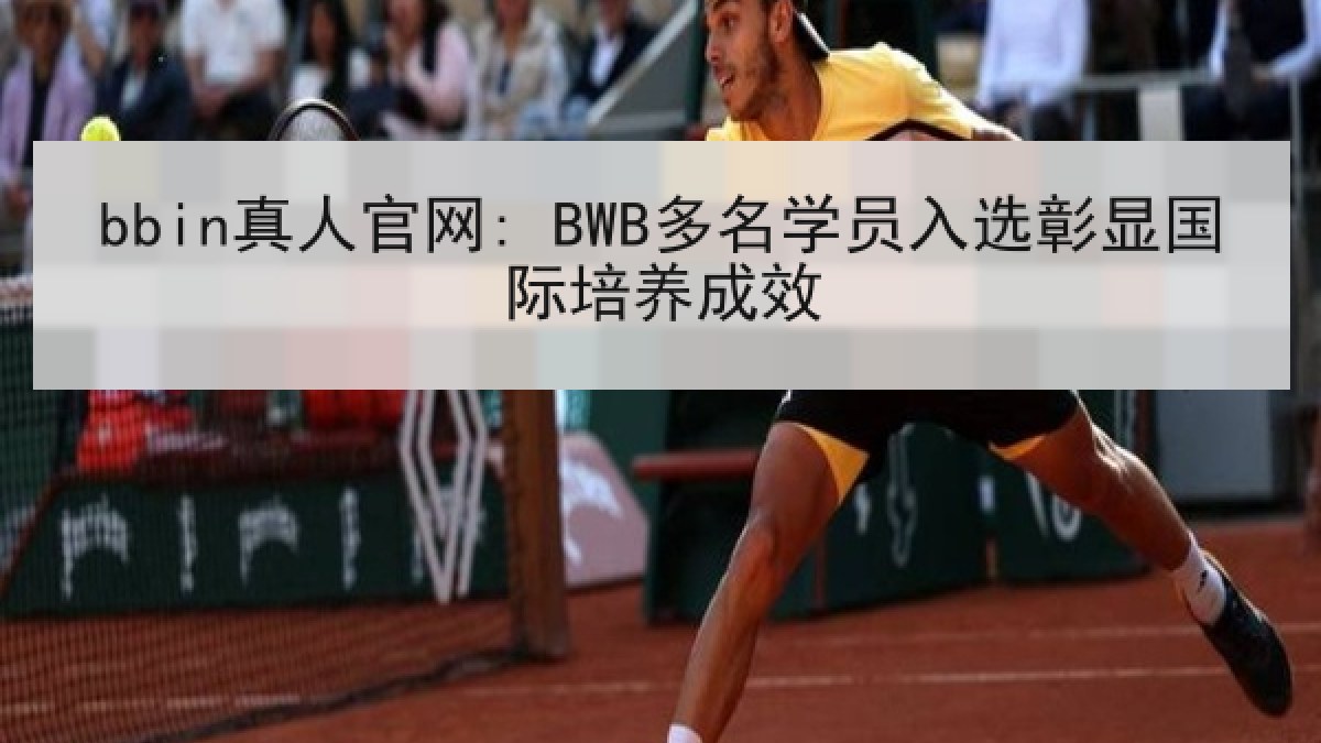bbin真人官网: BWB多名学员入选彰显国际培养成效