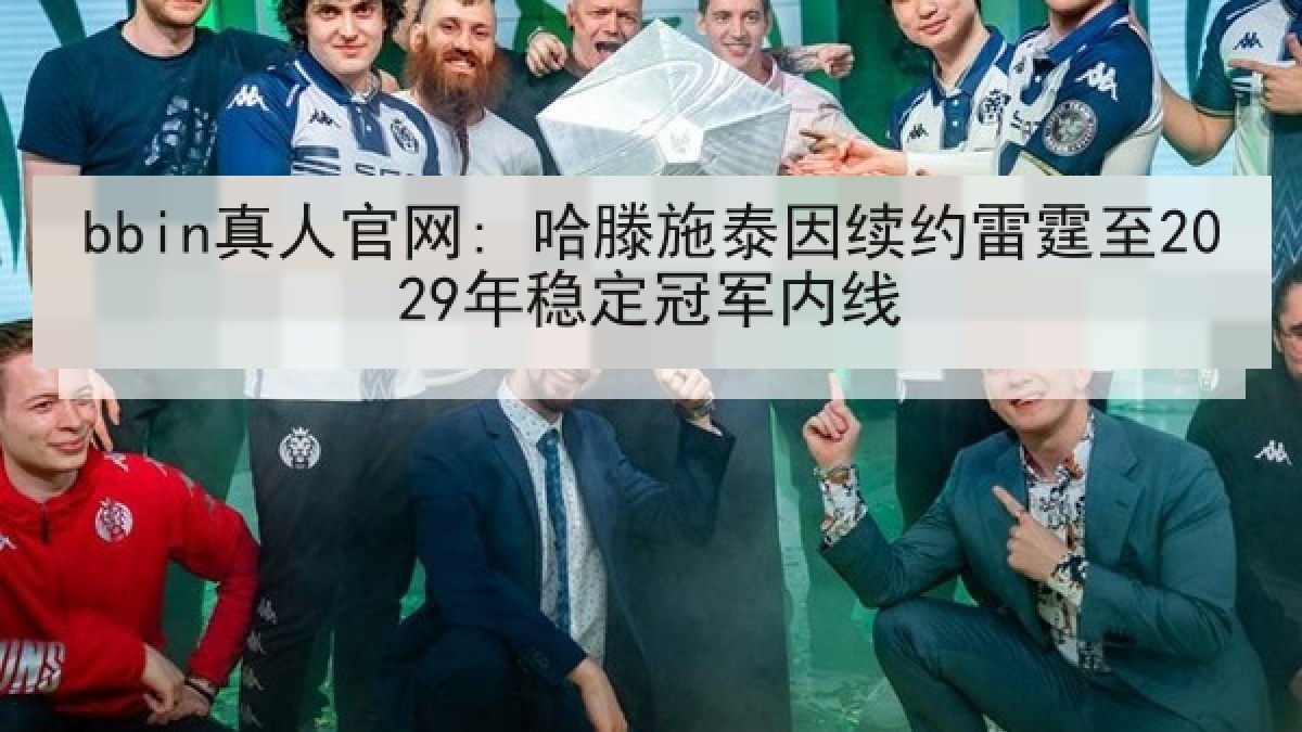 bbin真人官网: 哈滕施泰因续约雷霆至2029年稳定冠军内线