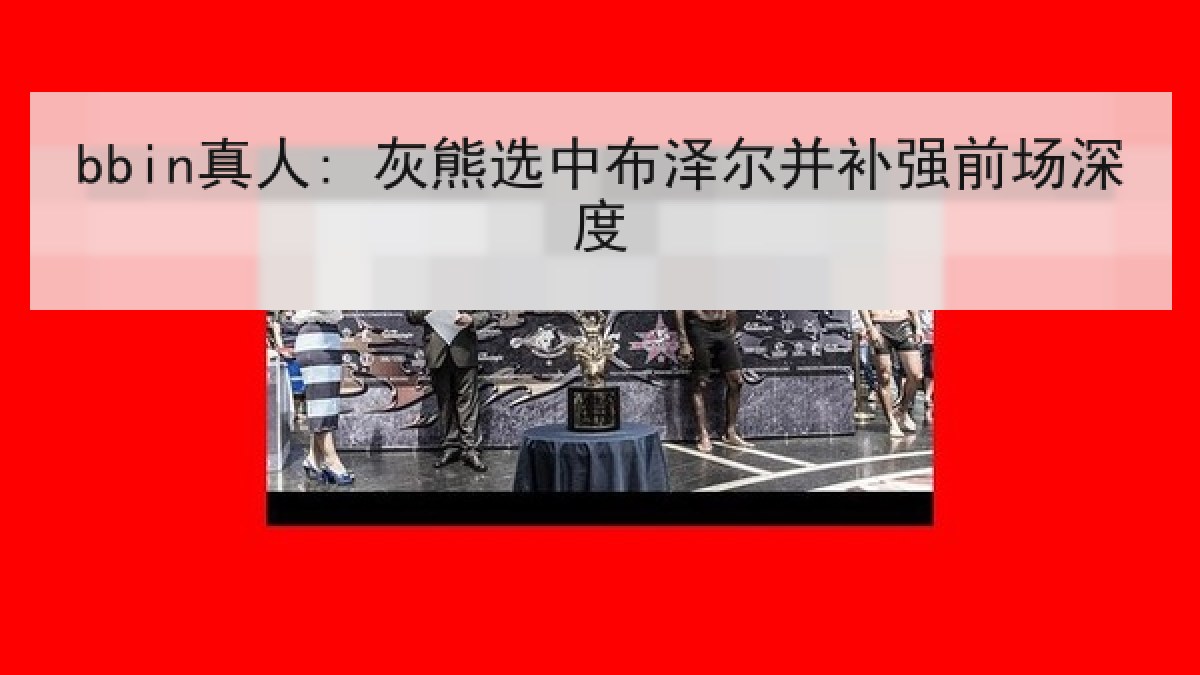 bbin真人: 灰熊选中布泽尔并补强前场深度