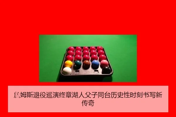 詹姆斯退役巡演终章湖人父子同台历史性时刻书写新传奇
