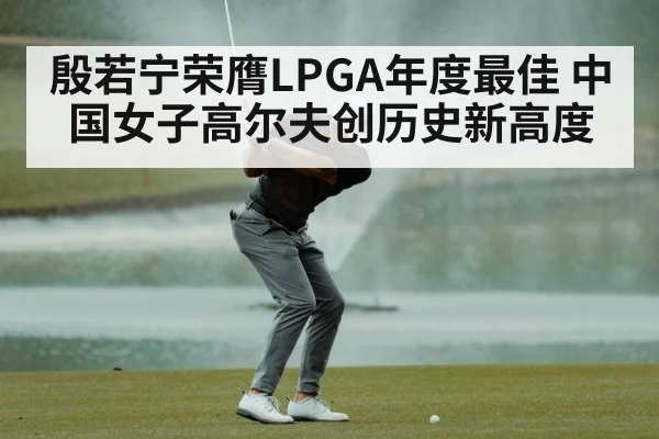 殷若宁荣膺LPGA年度最佳 中国女子高尔夫创历史新高度