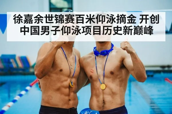 徐嘉余世锦赛百米仰泳摘金 开创中国男子仰泳项目历史新巅峰