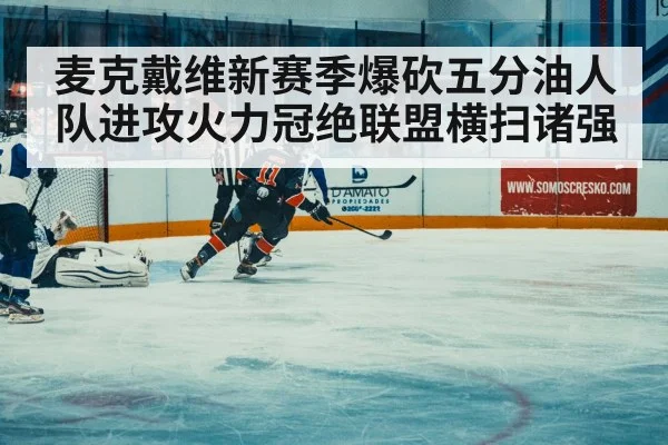 麦克戴维新赛季爆砍五分油人队进攻火力冠绝联盟横扫诸强