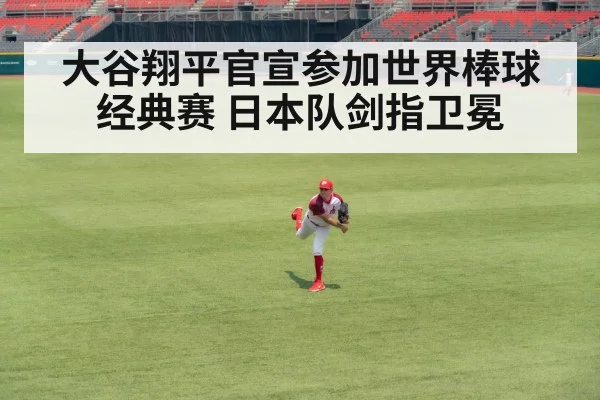 大谷翔平官宣参加世界棒球经典赛 日本队剑指卫冕