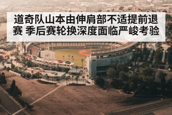道奇队山本由伸肩部不适提前退赛 季后赛轮换深度面临严峻考验