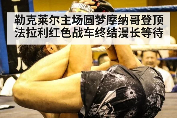 勒克莱尔主场圆梦摩纳哥登顶 法拉利红色战车终结漫长等待