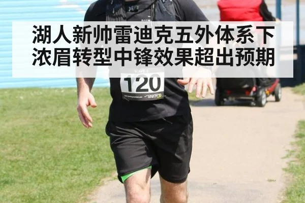 湖人新帅雷迪克五外体系下浓眉转型中锋效果超出预期